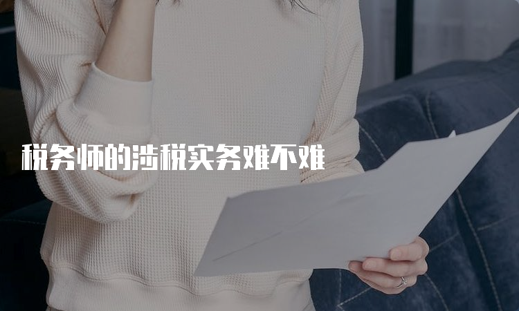 税务师的涉税实务难不难