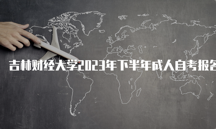 吉林财经大学2023年下半年成人自考报名时间是2023年8月25日至9月6日