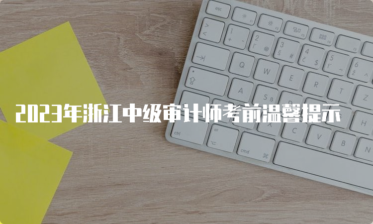 2023年浙江中级审计师考前温馨提示