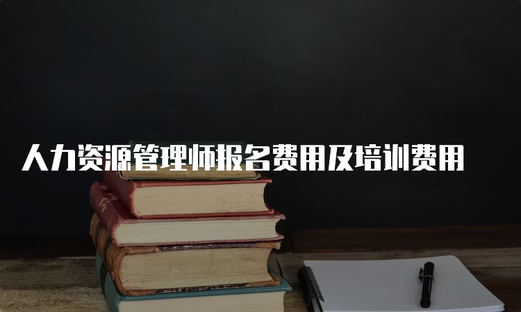 人力资源管理师报名费用及培训费用