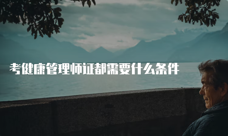 考健康管理师证都需要什么条件