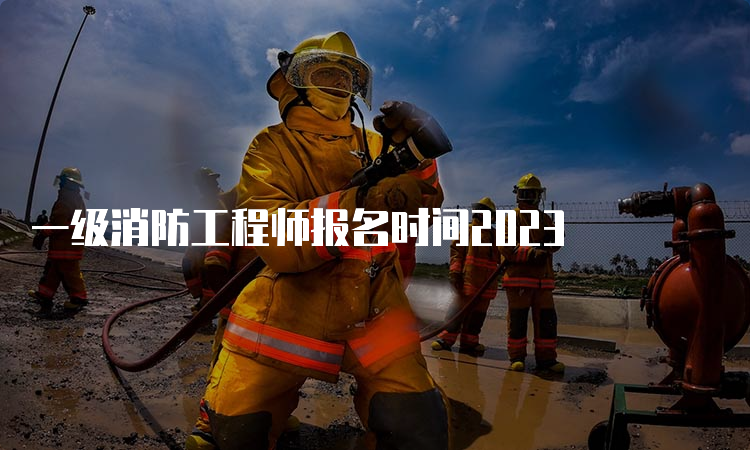 一级消防工程师报名时间2023