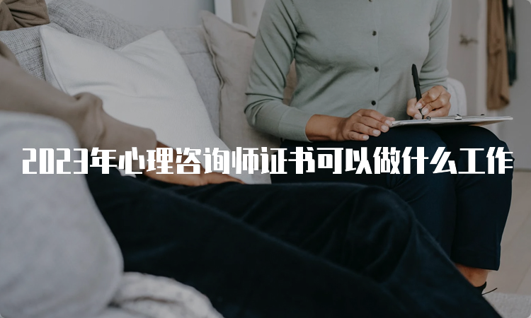 2023年心理咨询师证书可以做什么工作