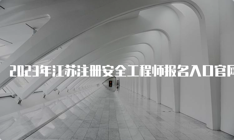 2023年江苏注册安全工程师报名入口官网刚刚开通