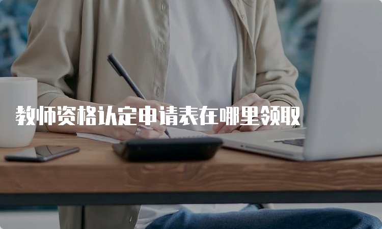 教师资格认定申请表在哪里领取