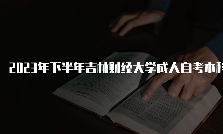 2023年下半年吉林财经大学成人自考本科报名官网入口网址