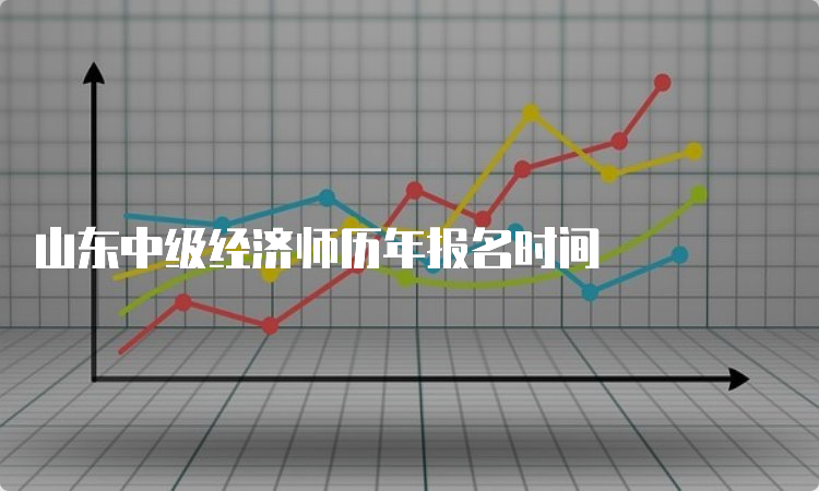 山东中级经济师历年报名时间