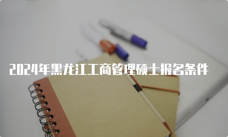 2024年黑龙江工商管理硕士报名条件