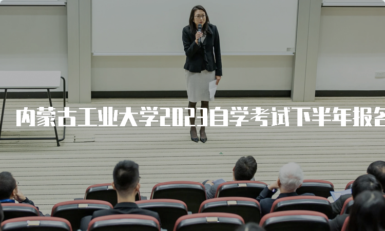 内蒙古工业大学2023自学考试下半年报名时间是9月1日9:00至9月5日17：00