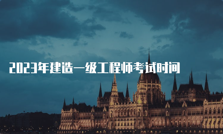 2023年建造一级工程师考试时间