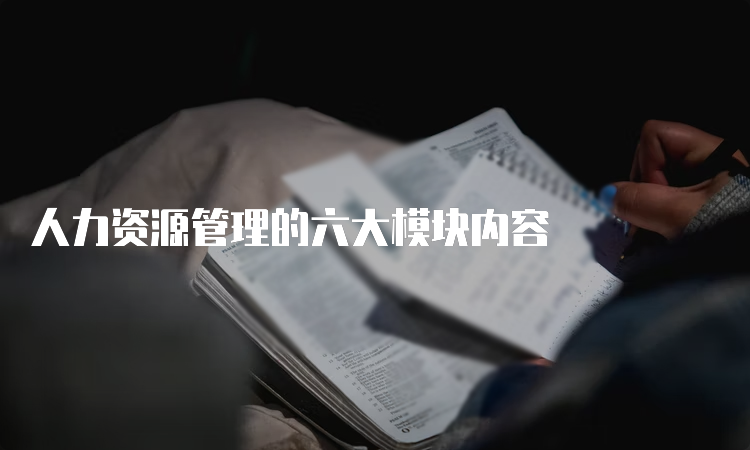 人力资源管理的六大模块内容