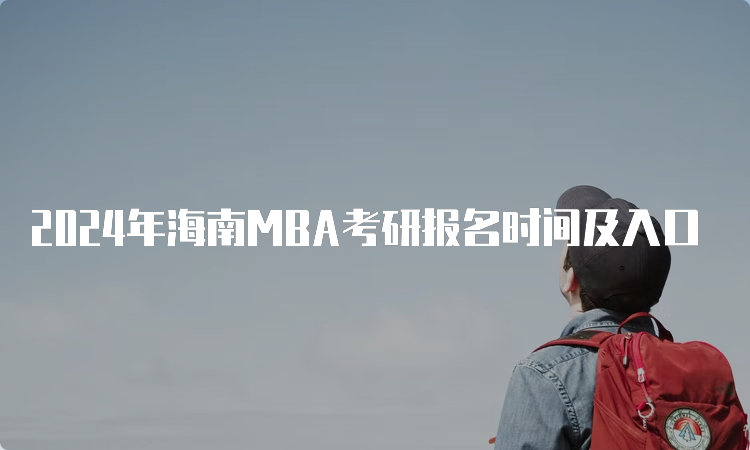 2024年海南MBA考研报名时间及入口