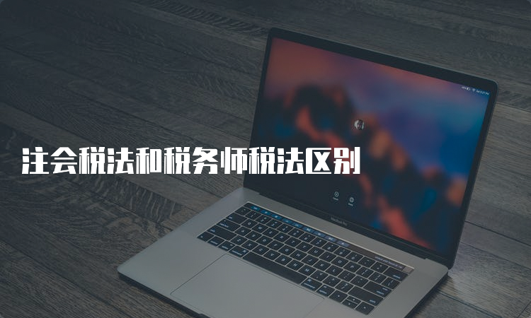 注会税法和税务师税法区别