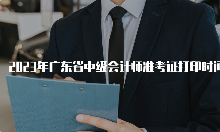 2023年广东省中级会计师准考证打印时间为9月1日至8日