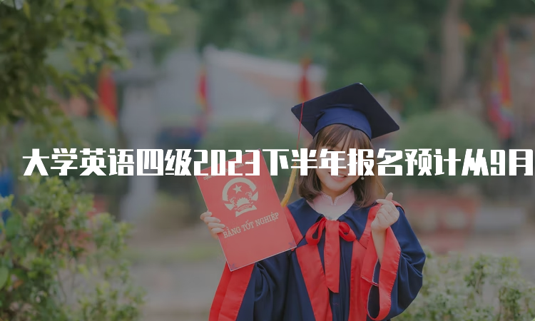 大学英语四级2023下半年报名预计从9月中旬开始