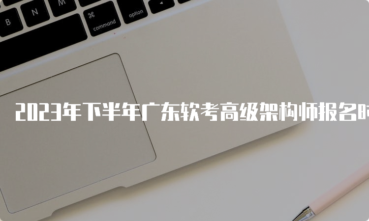 2023年下半年广东软考高级架构师报名时间