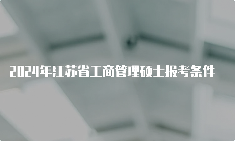 2024年江苏省工商管理硕士报考条件