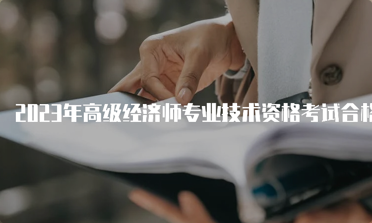 2023年高级经济师专业技术资格考试合格证明预计9月发放