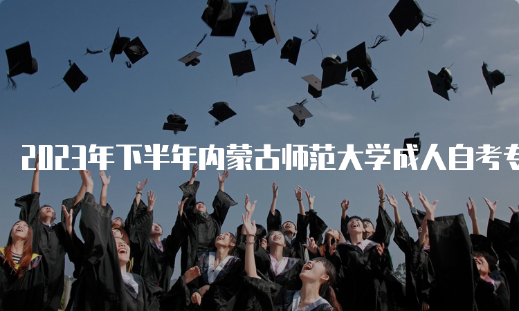 2023年下半年内蒙古师范大学成人自考专科报名官网入口