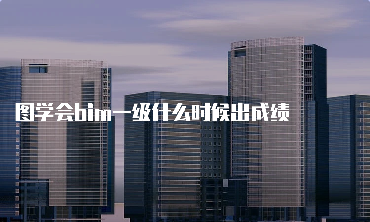 图学会bim一级什么时候出成绩