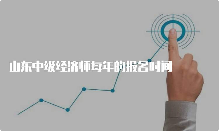 山东中级经济师每年的报名时间