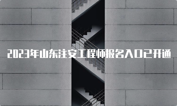 2023年山东注安工程师报名入口已开通