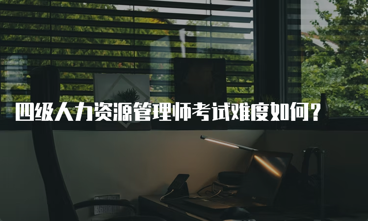 四级人力资源管理师考试难度如何？