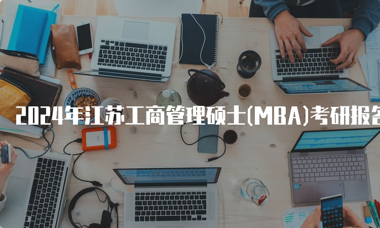 2024年江苏工商管理硕士(MBA)考研报名时间及报名流程