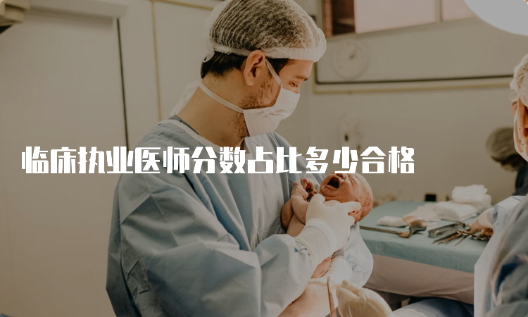 临床执业医师分数占比多少合格