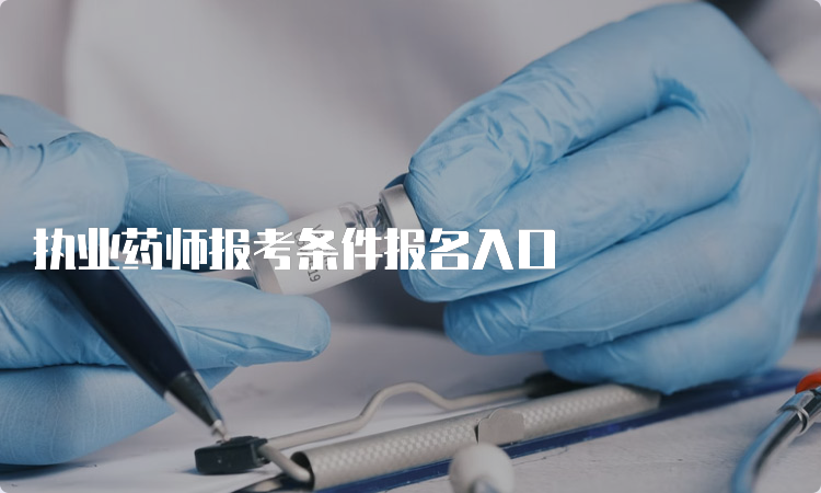 执业药师报考条件报名入口