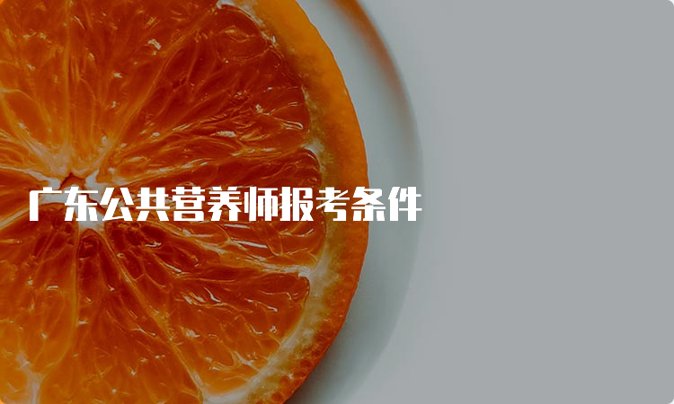 广东公共营养师报考条件