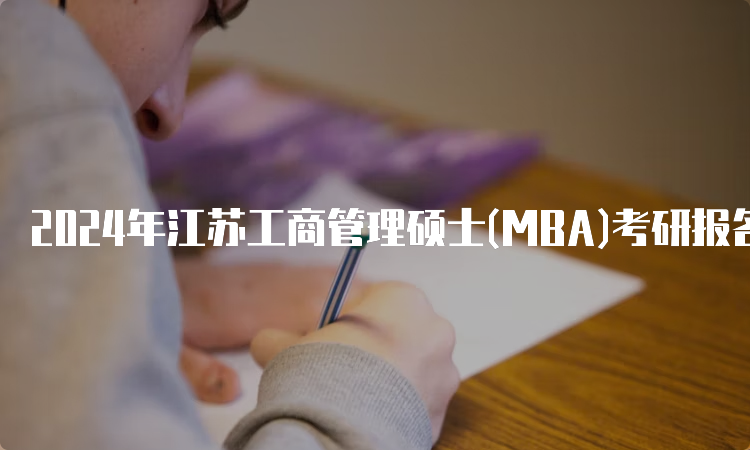 2024年江苏工商管理硕士(MBA)考研报名时间及条件