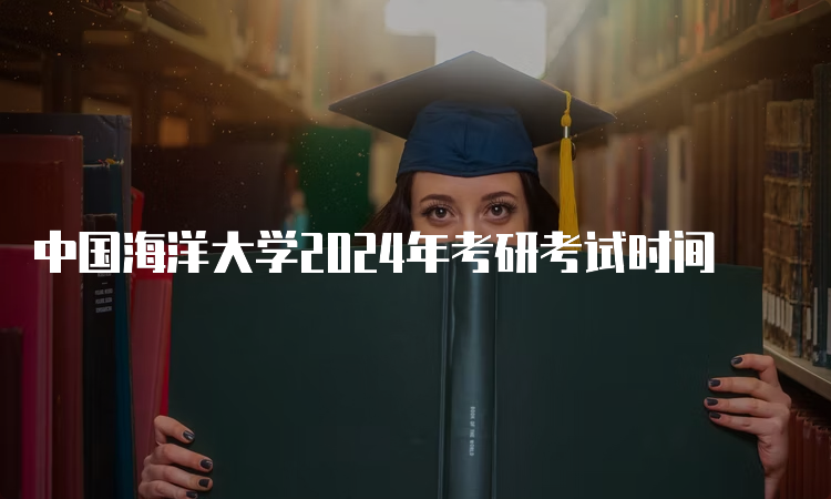 中国海洋大学2024年考研考试时间