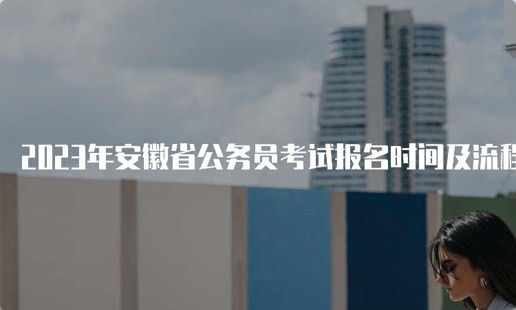 2023年安徽省公务员考试报名时间及流程