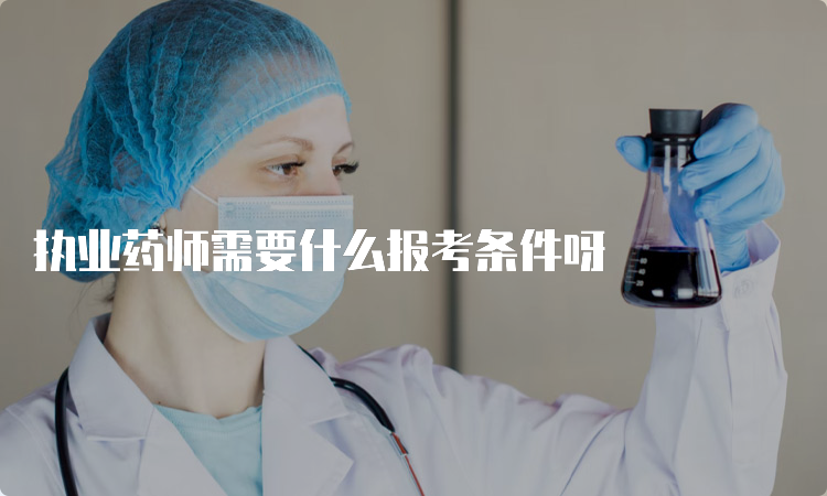 执业药师需要什么报考条件呀