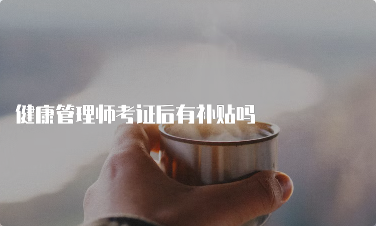 健康管理师考证后有补贴吗