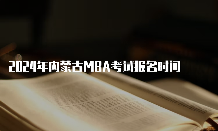 2024年内蒙古MBA考试报名时间