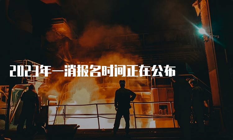 2023年一消报名时间正在公布