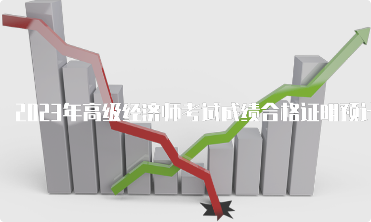 2023年高级经济师考试成绩合格证明预计9月初开始领取