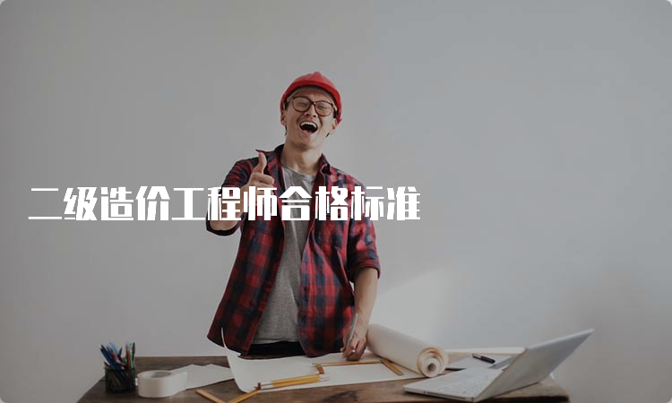 二级造价工程师合格标准