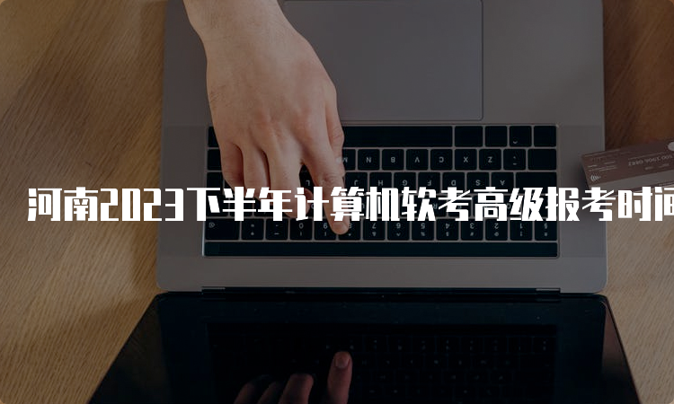 河南2023下半年计算机软考高级报考时间预计在9月份