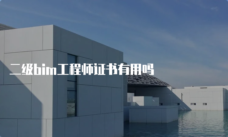 二级bim工程师证书有用吗