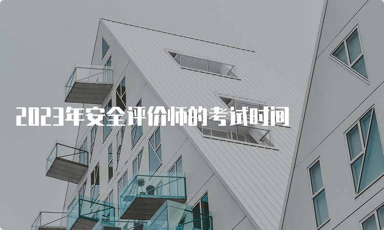 2023年安全评价师的考试时间