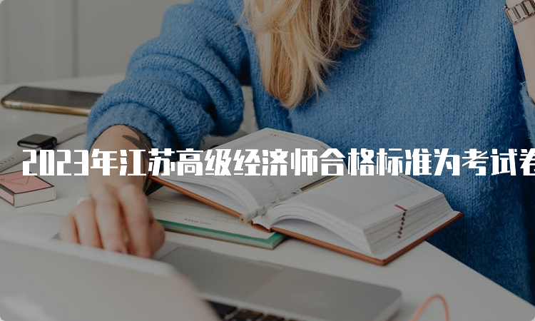 2023年江苏高级经济师合格标准为考试卷满分的60%