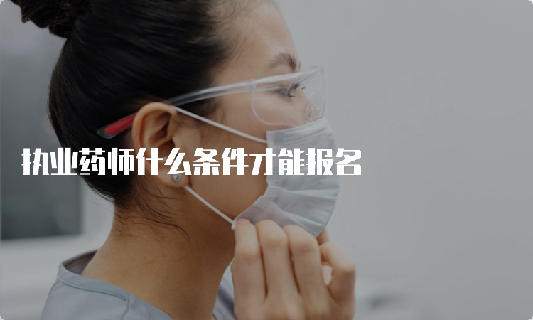 执业药师什么条件才能报名