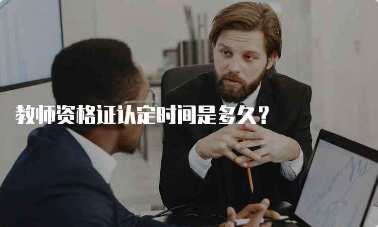 教师资格证认定时间是多久？