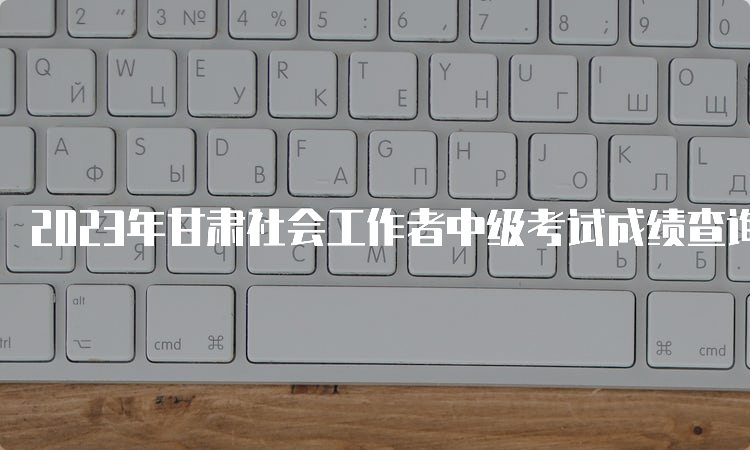 2023年甘肃社会工作者中级考试成绩查询时间