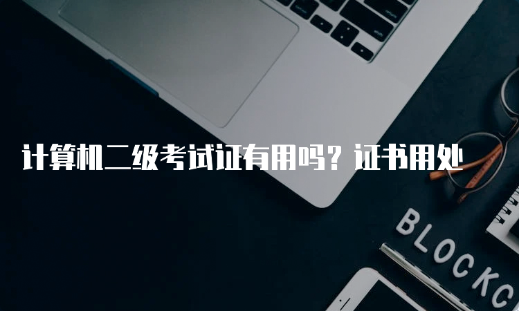 计算机二级考试证有用吗？证书用处