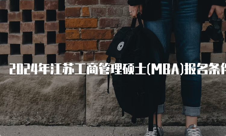 2024年江苏工商管理硕士(MBA)报名条件及流程