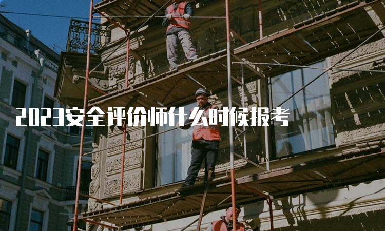 2023安全评价师什么时候报考